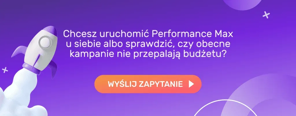 Chcesz uruchomić Performance Max albo sprawdzić, czy obecne kampanie nie przepalają budżetu? Wyślij zapytanie
