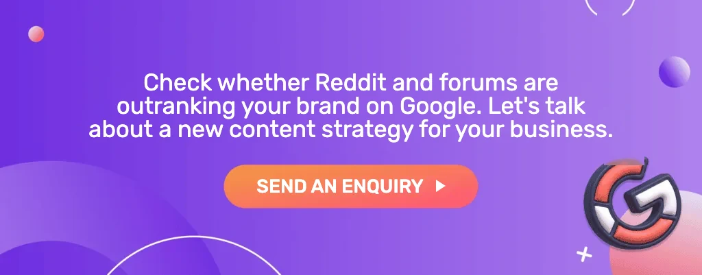 Check whether Reddit and forums are outranking your brand on Google. Let's talk about a new content strategy for your business. Send an enquiry