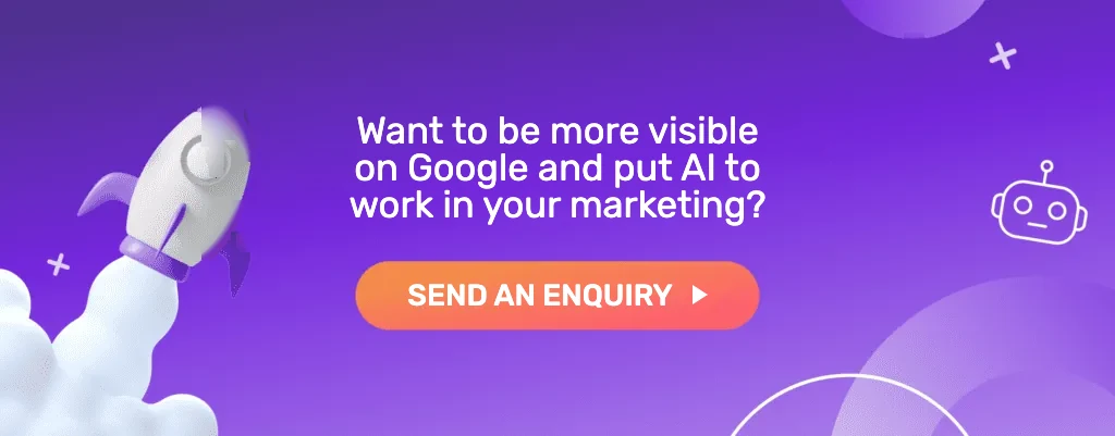 Want to be more visible on Google and put AI to work in your marketing? Send an enquiry