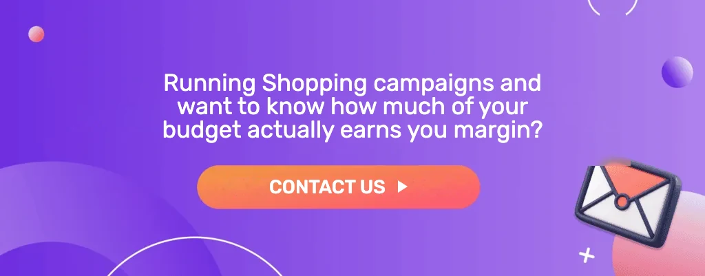 Running Shopping campaigns and want to know how much of your budget actually earns you margin? Contact us